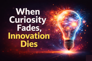 When Curiosity Fades, Innovation Dies – Think, Question, Create!